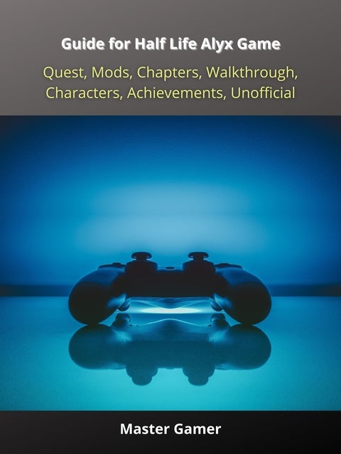 Guide for Half Life Alyx Game, Quest, Mods, Chapters, Walkthrough,  Characters, Achievements, Unofficial - Ebook - Master Gamer - Storytel